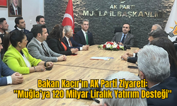 Bakan Kacır'ın AK Parti Ziyareti :''Muğla’ya 120 Milyar Liralık Yatırım Desteği''