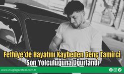 Fethiye’de Hayatını Kaybeden Genç Tamirci Son Yolculuğuna Uğurlandı