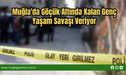 Muğla'da Göçük Altında Kalan Genç Yaşam Savaşı Veriyor