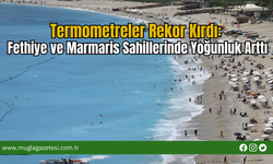 Termometreler Rekor Kırdı: Fethiye ve Marmaris Sahillerinde Yoğunluk Arttı