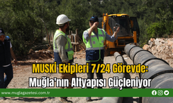 MUSKİ Ekipleri 7/24 Görevde:  Muğla'nın Altyapısı Güçleniyor