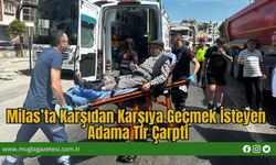 Milas’ta Karşıdan Karşıya Geçmek İsteyen Adama Tır Çarptı