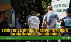 Fethiye'de 3 Kişiyi Öldüren Sanığın Yargılandığı Davada Tanıklardan Çarpıcı İfadeler