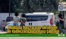 Muğla'da Olay Yaratan Görüntüler: Bir Kadını Zorla Kaçırmaya Çalıştılar