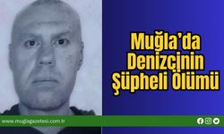 Muğla’da Denizcinin Şüpheli Ölümü