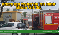 Menteşe Kent Meydanı’nda Trafo Patladı:Mahalle Panik Oldu