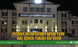 Fethiye’de Hırsızlık Yaptığı Evde İlaç İçince Yakayı Ele Verdi