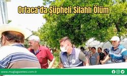 Ortaca’da Şüpheli Silahlı Ölüm