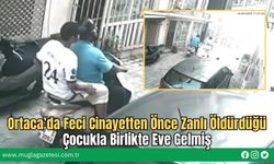 Ortaca’da Feci Cinayetten Önce Zanlı Öldürdüğü Çocukla Birlikte Eve Gelmiş