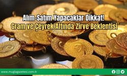 Alım-Satım Yapacaklar Dikkat! Gram ve Çeyrek Altında Zirve Beklentisi