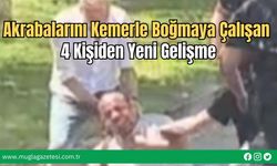 Akrabalarını Kemerle Boğmaya Çalışan 4 Kişiden Yeni Gelişme