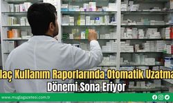 İlaç Kullanım Raporlarında Otomatik Uzatma Dönemi Sona Eriyor