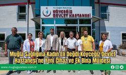 Muğla Sağlığına Kadın Eli Değdi:Köyceğiz Devlet Hastanesi’ne Yeni Cihaz ve Ek Bina Müjdesi