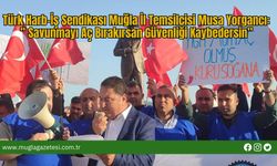 Türk Harb-İş Sendikası Muğla İl Temsilcisi Musa Yorgancı:” Savunmayı Aç Bırakırsan Güvenliği Kaybedersin”