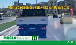 Muğla’da Sirenlere Kulak Tıkayan Duyarsızlık
