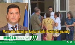 Marmaris Belediye Başkanı Ünlü Hakim Karşısında