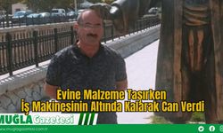 Evine Malzeme Taşırken İş Makinesinin Altında Kalarak Can Verdi