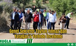 Genel Sekreter Tayfun Yılmaz’dan Yatağan’a Yerinde İnceleme