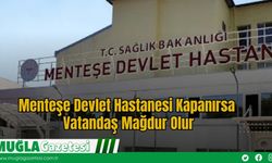 Menteşe Devlet Hastanesi Kapanırsa Vatandaş Mağdur Olur