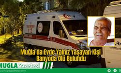 Muğla’da Evde Yalnız Yaşayan Kişi Banyoda Ölü Bulundu