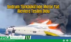 Bodrum Türkbükü’nde Motor Yat Alevlere Teslim Oldu