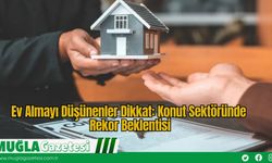 Ev Almayı Düşünenler Dikkat: Konut Sektöründe Rekor Beklentisi
