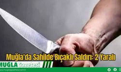 Muğla'da Sahilde Bıçaklı Saldırı: 2 Yaralı