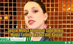Sosyal Medya Fenomeni Sude Belkıs, Muğla Tatiline Akyaka’dan Başladı