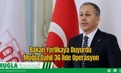 Bakan Yerlikaya Duyurdu: Muğla Dahil 36 İlde Operasyon