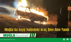 Muğla’da Seyir Halindeki Araç Alev Alev Yandı