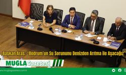 Başkan Aras: “Bodrum’un Su Sorununu Denizden Arıtma ile Aşacağız”