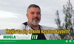 Muğla'da Diş Hekimi Hayatını Kaybetti