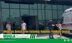 Muğla'da Denize Giren Vatandaş Boğulma Tehlikesi Geçirdi