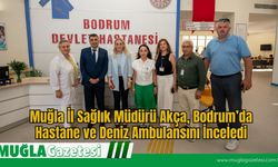 Muğla İl Sağlık Müdürü Akça, Bodrum’da Hastane ve Deniz Ambulansını İnceledi