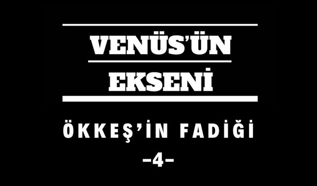 Ö K K E Ş ’ İ N   F A D İ Ğ İ -4-