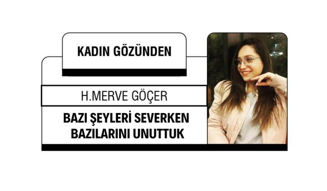 BAZI ŞEYLERİ SEVERKEN BAZILARINI UNUTTUK