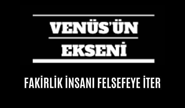 FAKİRLİK İNSANI FELSEFEYE İTER