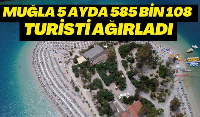 MUĞLA 5 AYDA 585 BİN 108 TURİSTİ AĞIRLADI