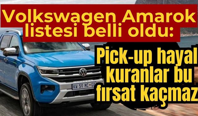 Volkswagen Amarok listesi belli oldu: Pick-up hayali kuranlar bu fırsat kaçmaz!