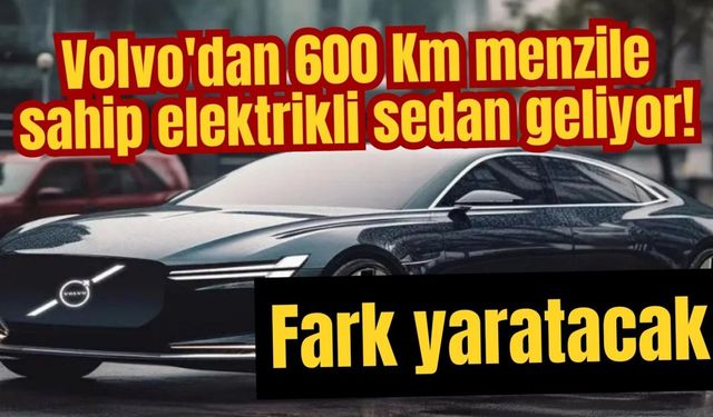 Volvo'dan 600 Km menzile sahip elektrikli sedan geliyor! Fark yaratacak