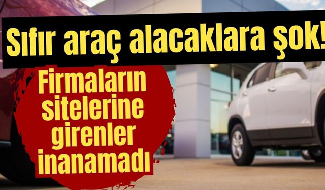 Sıfır araç alacaklara şok! Firmaların sitelerine girenler inanamadı