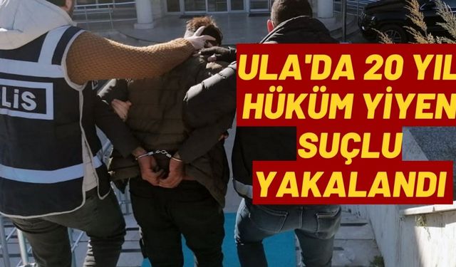 Ula'da 20 yıl hüküm yiyen suçlu yakalandı