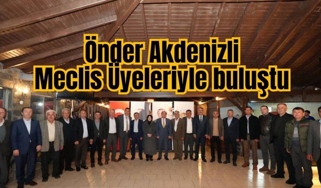 Önder Akdenizli Meclis Üyeleriyle buluştu