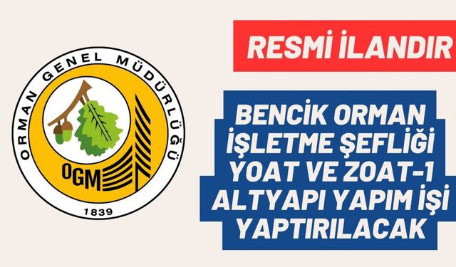 BENCİK ORMAN İŞLETME ŞEFLİĞİ YOAT VE ZOAT-1 ALTYAPI YAPIM İŞİ YAPTIRILACAK