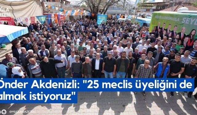 Önder Akdenizli: "25 meclis üyeliğini de almak istiyoruz"