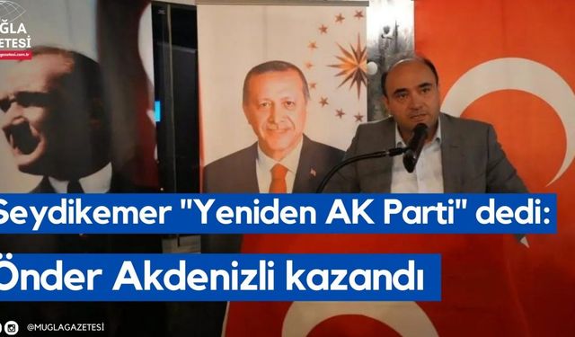 Seydikemer "Yeniden AK Parti" dedi: Önder Akdenizli kazandı