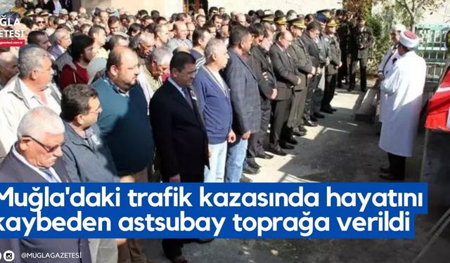 Muğla'daki trafik kazasında hayatını kaybeden astsubay toprağa verildi