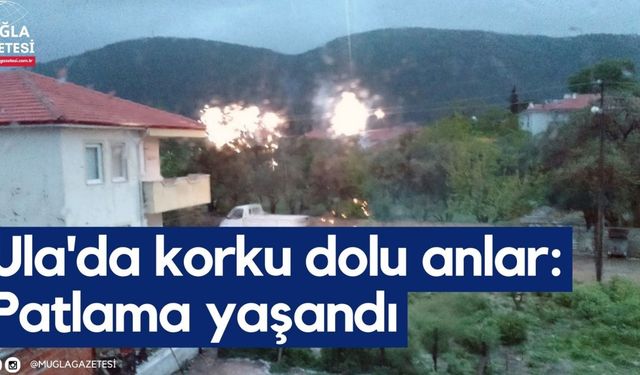 Ula'da korku dolu anlar: Patlama yaşandı