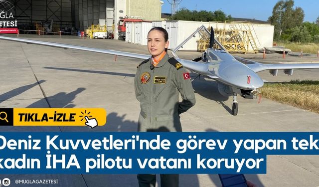 Deniz Kuvvetleri'nde görev yapan tek kadın İHA pilotu vatanı koruyor