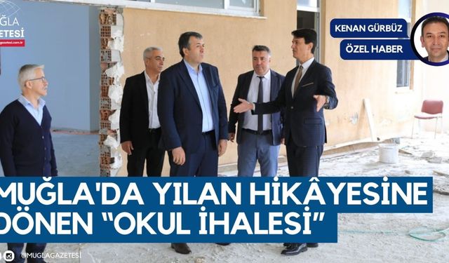 MUĞLA'DA YILAN HİKÂYESİNE DÖNEN “OKUL İHALESİ”